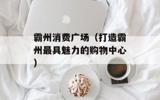 霸州消费广场（打造霸州最具魅力的购物中心）