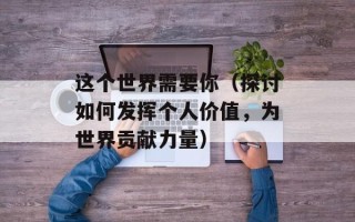 这个世界需要你（探讨如何发挥个人价值，为世界贡献力量）