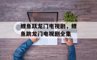 鲤鱼跃龙门电视剧，鲤鱼跳龙门电视剧全集