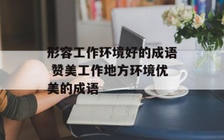 形容工作环境好的成语 赞美工作地方环境优美的成语