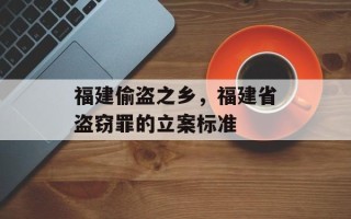 福建偷盗之乡，福建省盗窃罪的立案标准