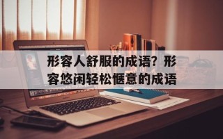 形容人舒服的成语？形容悠闲轻松惬意的成语