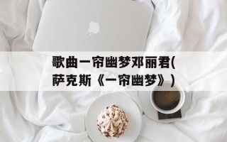 歌曲一帘幽梦邓丽君(萨克斯《一帘幽梦》)