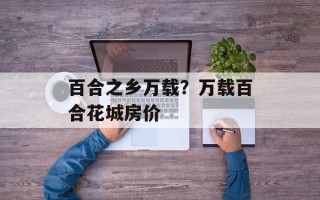 百合之乡万载？万载百合花城房价