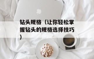 钻头规格（让你轻松掌握钻头的规格选择技巧）