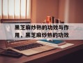 黑芝麻炒熟的功效与作用，黑芝麻炒熟的功效
