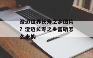澄迈世界长寿之乡图片？澄迈长寿之乡富硒怎么来的