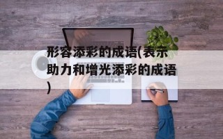 形容添彩的成语(表示助力和增光添彩的成语)