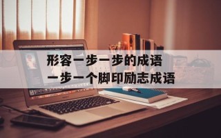 形容一步一步的成语 一步一个脚印励志成语