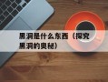 黑洞是什么东西（探究黑洞的奥秘）