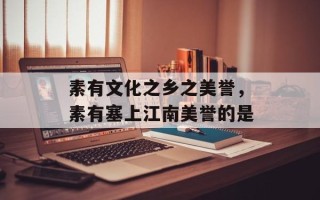 素有文化之乡之美誉，素有塞上江南美誉的是