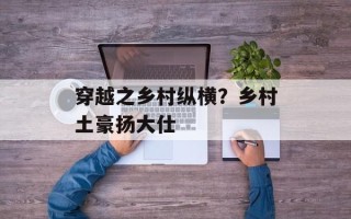 穿越之乡村纵横？乡村土豪扬大仕