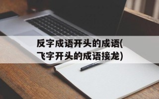 反字成语开头的成语(飞字开头的成语接龙)