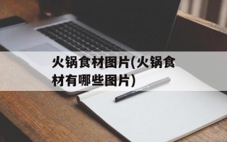 火锅食材图片(火锅食材有哪些图片)
