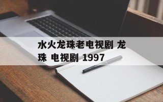 水火龙珠老电视剧 龙珠 电视剧 1997