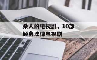 杀人的电视剧，10部经典法律电视剧