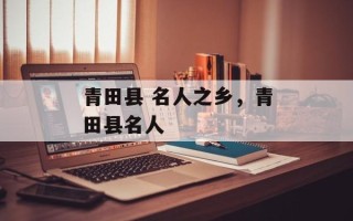 青田县 名人之乡，青田县名人