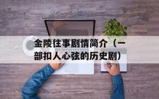 金陵往事剧情简介（一部扣人心弦的历史剧）