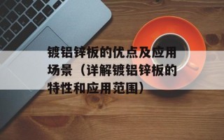 镀铝锌板的优点及应用场景（详解镀铝锌板的特性和应用范围）