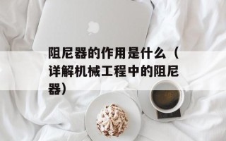 阻尼器的作用是什么（详解机械工程中的阻尼器）