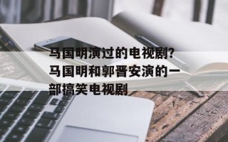 马国明演过的电视剧？马国明和郭晋安演的一部搞笑电视剧