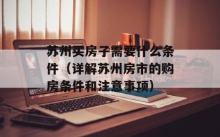 苏州买房子需要什么条件（详解苏州房市的购房条件和注意事项）