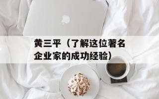 黄三平（了解这位著名企业家的成功经验）