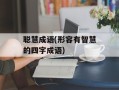 聪慧成语(形容有智慧的四字成语)