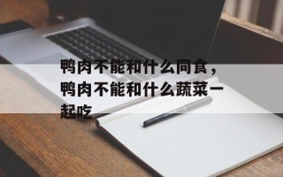 鸭肉不能和什么同食，鸭肉不能和什么蔬菜一起吃