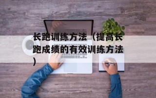 长跑训练方法（提高长跑成绩的有效训练方法）