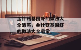 金针菇基围虾的做法大全清蒸，金针菇基围虾的做法大全家常