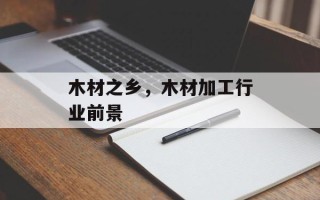 木材之乡，木材加工行业前景