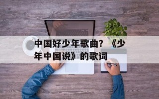 中国好少年歌曲？《少年中国说》的歌词