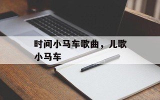 时间小马车歌曲，儿歌小马车