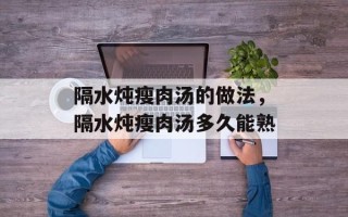 隔水炖瘦肉汤的做法，隔水炖瘦肉汤多久能熟