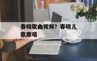 春晓歌曲视频？春晓儿歌原唱