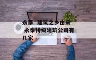 永泰  建筑之乡由来 永泰特级建筑公司有几家