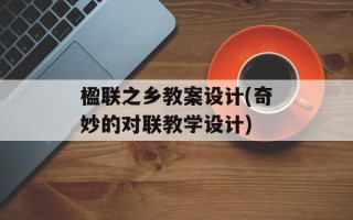 楹联之乡教案设计(奇妙的对联教学设计)