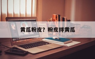 黄瓜粉皮？粉皮拌黄瓜