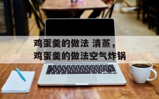 鸡蛋羹的做法 清蒸，鸡蛋羹的做法空气炸锅