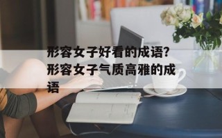 形容女子好看的成语？形容女子气质高雅的成语
