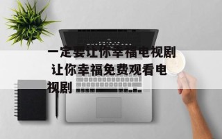 一定要让你幸福电视剧 让你幸福免费观看电视剧