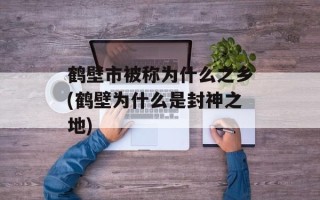 鹤壁市被称为什么之乡(鹤壁为什么是封神之地)