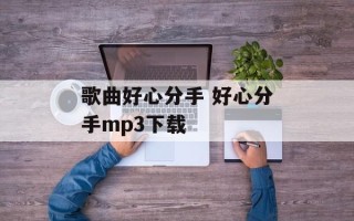 歌曲好心分手 好心分手mp3下载