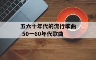 五六十年代的流行歌曲 50一60年代歌曲