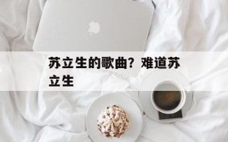 苏立生的歌曲？难道苏立生