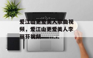 爱江山更爱美人歌曲视频，爱江山更爱美人李丽芬视频