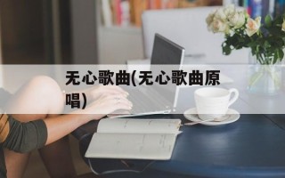 无心歌曲(无心歌曲原唱)