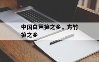 中国白芦笋之乡，方竹笋之乡