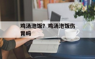 鸡汤泡饭？鸡汤泡饭伤胃吗